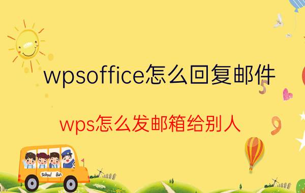 wpsoffice怎么回复邮件 wps怎么发邮箱给别人？